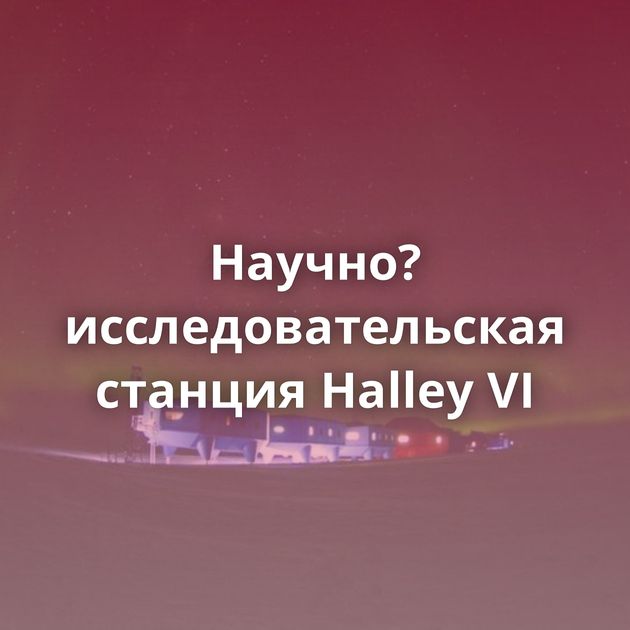 Научно?исследовательская станция Halley VI