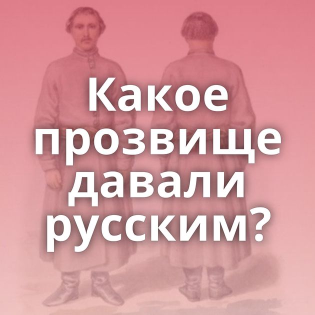 Какое прозвище давали русским?