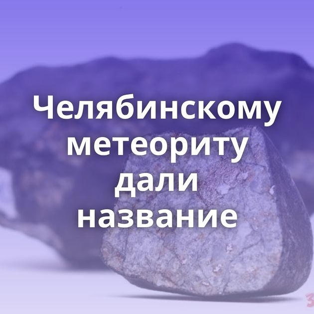 Челябинскому метеориту дали название