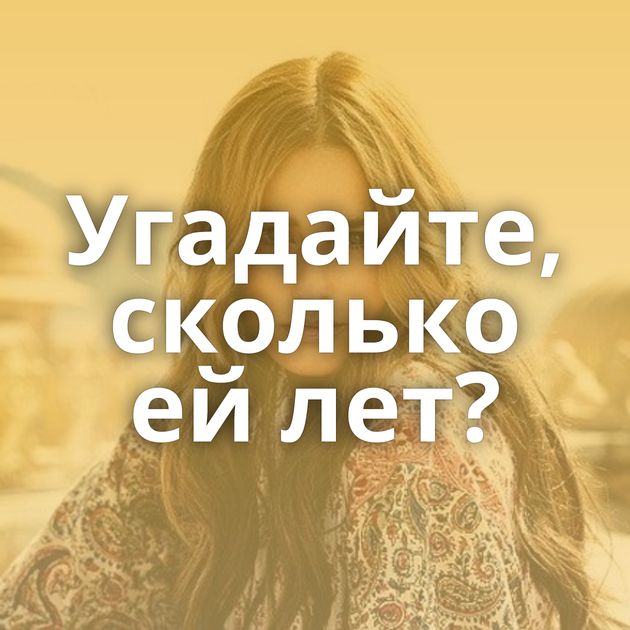 Угадайте, сколько ей лет?