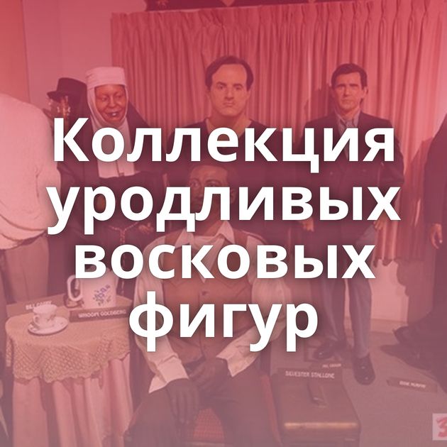 Коллекция уродливых восковых фигур