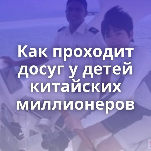 Как проходит досуг у детей китайских миллионеров