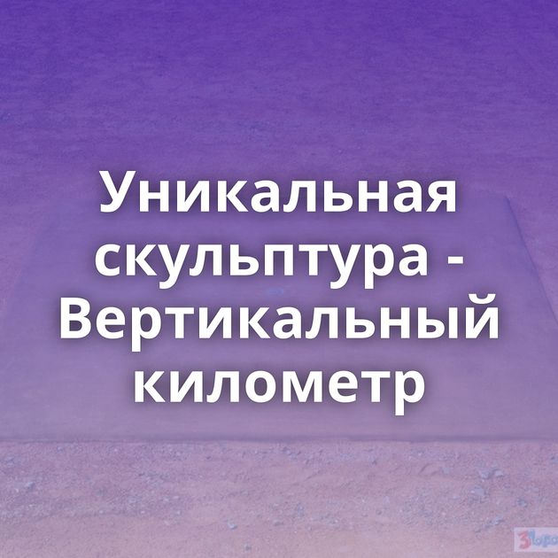 Уникальная скульптура - Вертикальный километр