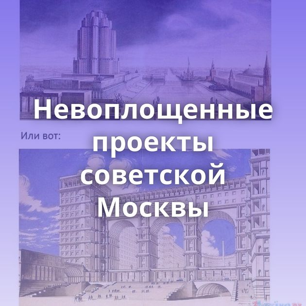 Невоплощенные проекты советской Москвы