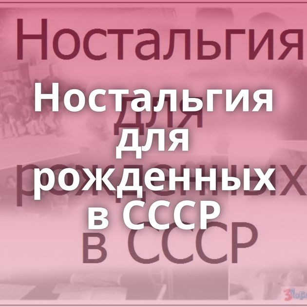 Ностальгия для рожденных в СССР