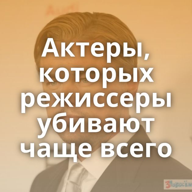 Актеры, которых режиссеры убивают чаще всего