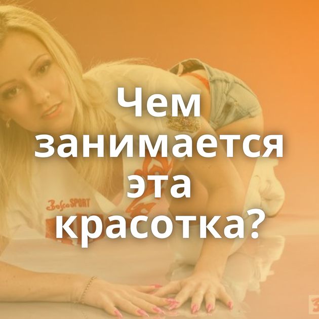 Чем занимается эта красотка?