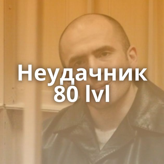 Неудачник 80 lvl