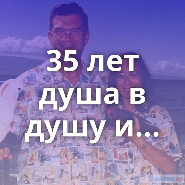 35 лет душа в душу и...