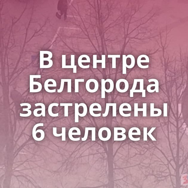 В центре Белгорода застрелены 6 человек