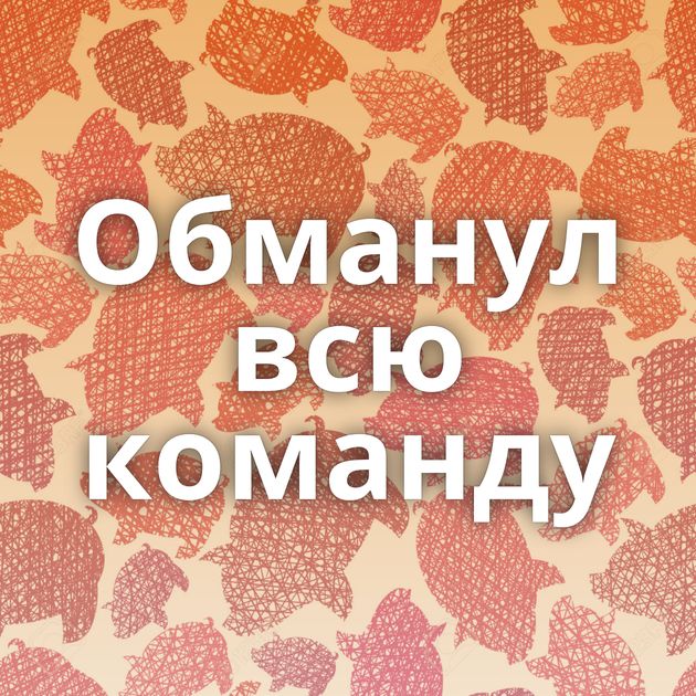 Обманул всю команду