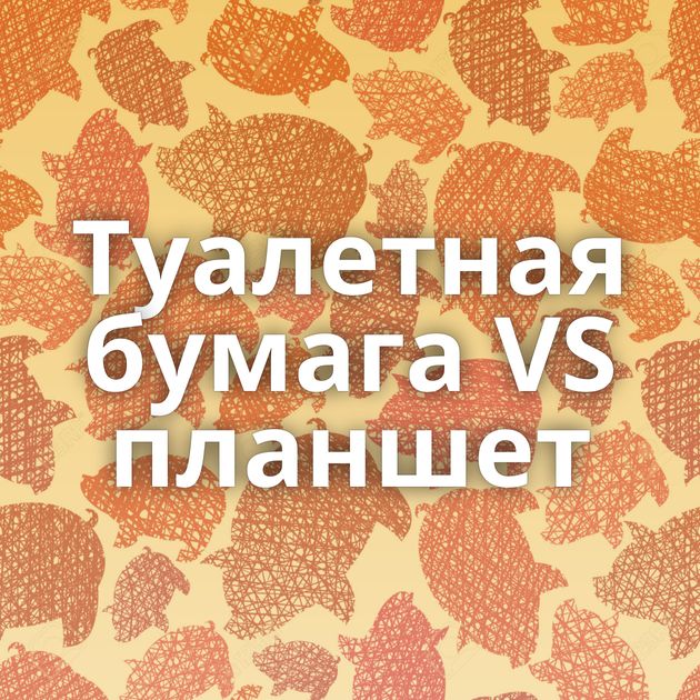 Туалетная бумага VS планшет