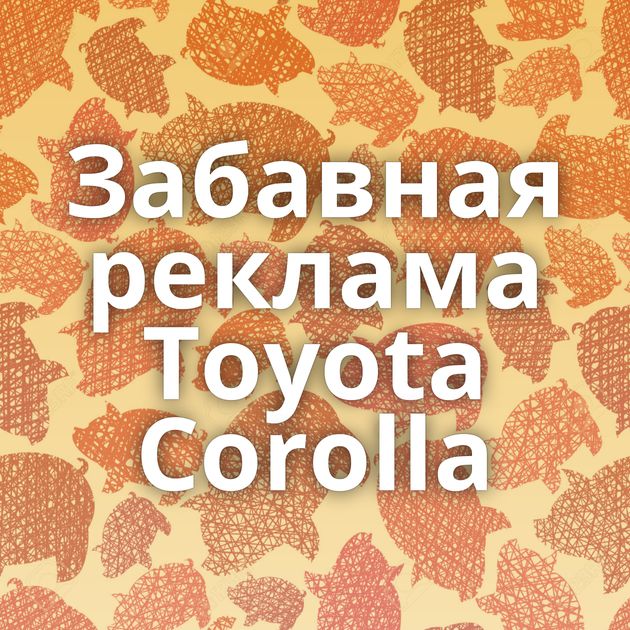 Забавная реклама Toyota Corolla