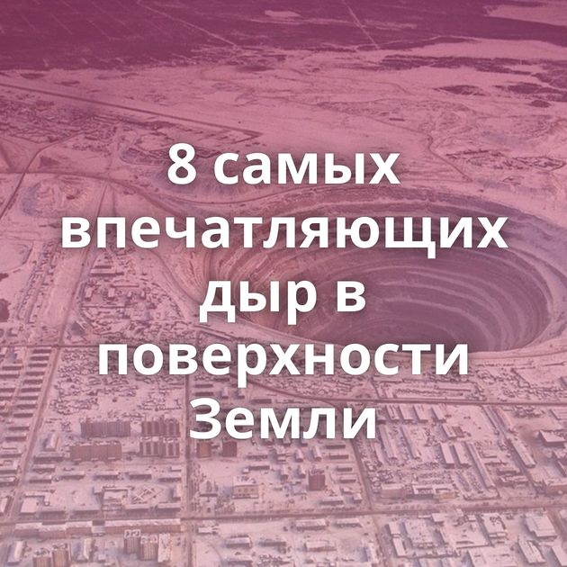 8 самых впечатляющих дыр в поверхности Земли