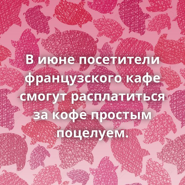 В июне посетители французского кафе смогут расплатиться за кофе простым поцелуем.