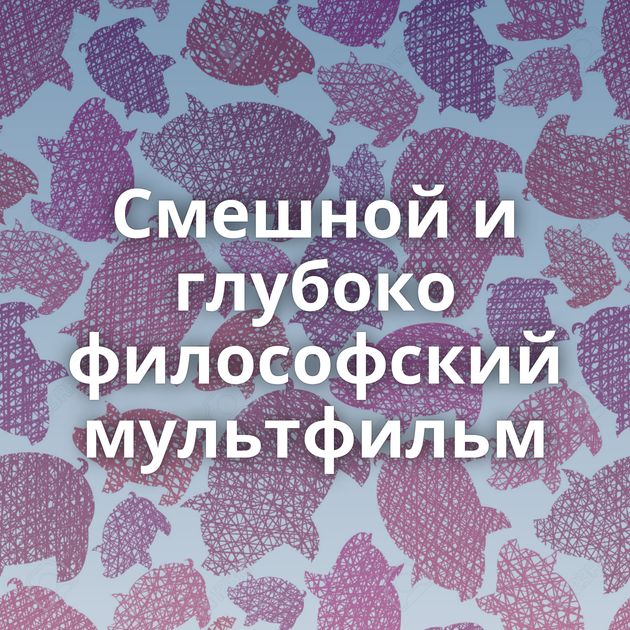 Смешной и глубоко философский мультфильм