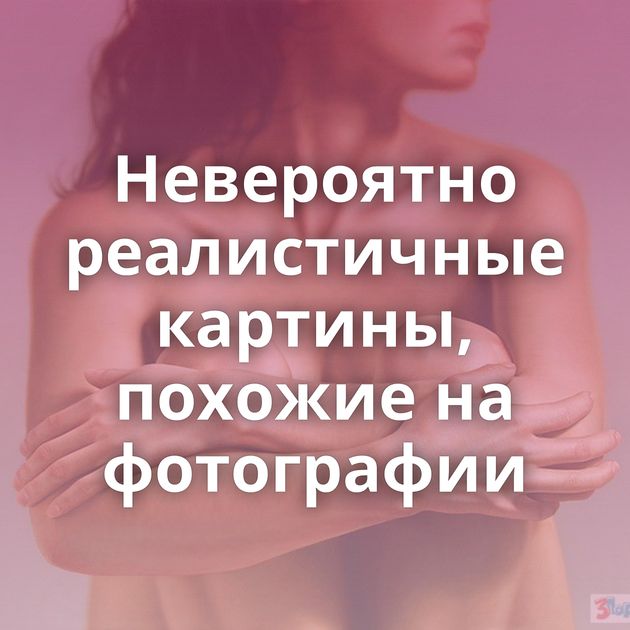 Невероятно реалистичные картины, похожие на фотографии