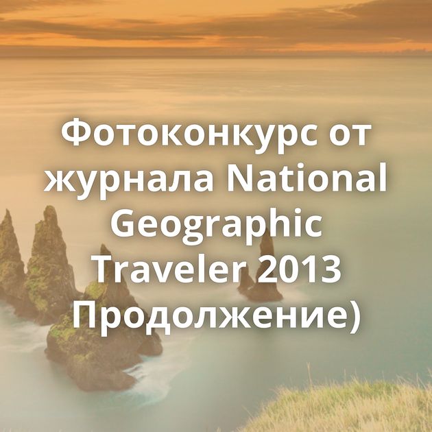 Фотоконкурс от журнала National Geographic Traveler 2013 Продолжение)