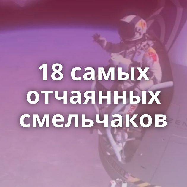 18 самых отчаянных смельчаков