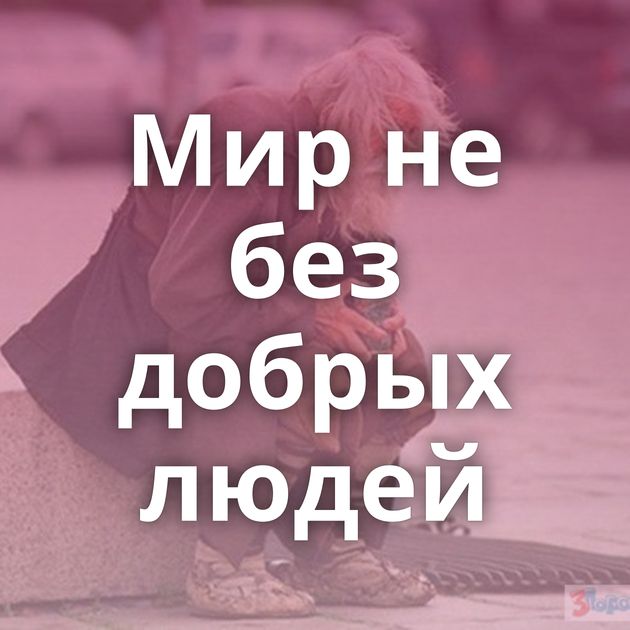 Мир не без добрых людей