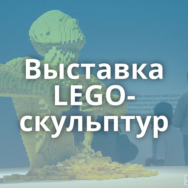 Выставка LEGO-скульптур