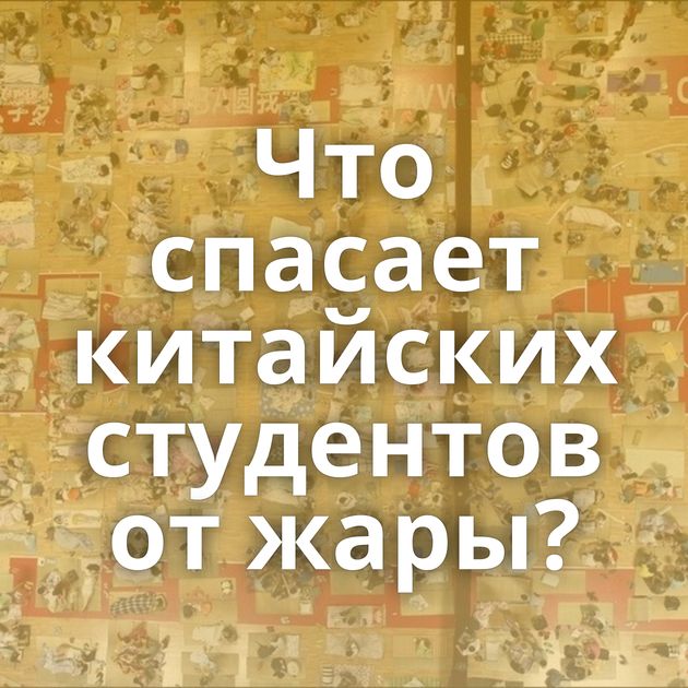 Что спасает китайских студентов от жары?