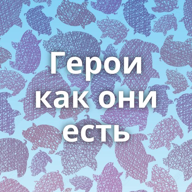 Герои как они есть