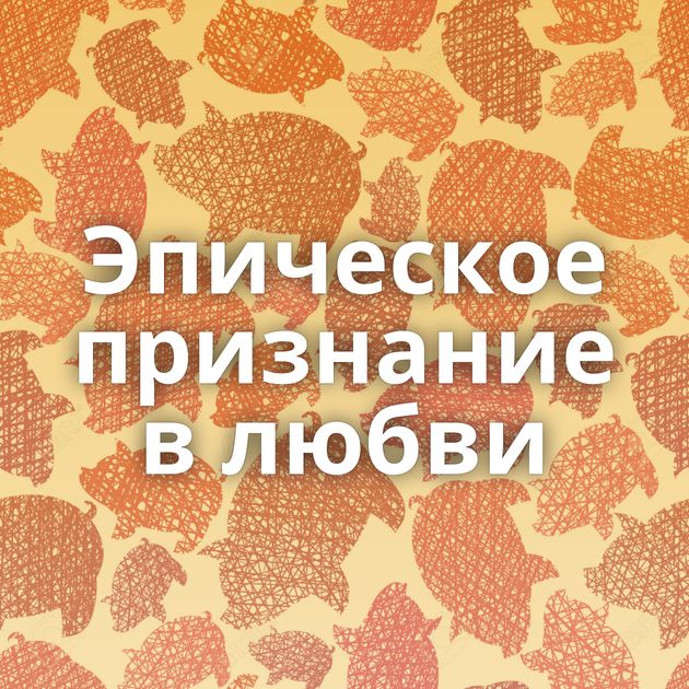 Эпическое признание в любви