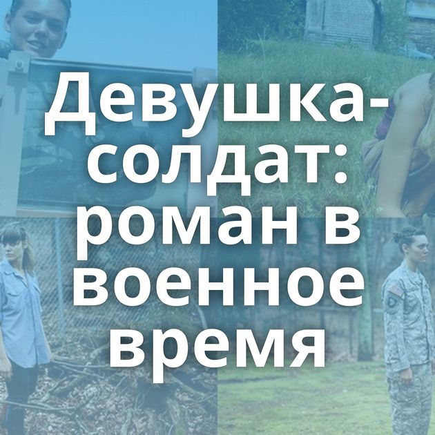 Девушка-солдат: роман в военное время