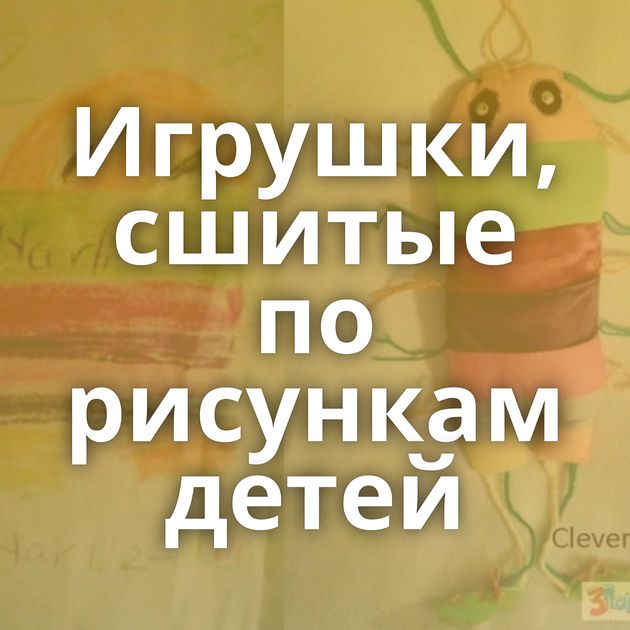 Игрушки, сшитые по рисункам детей