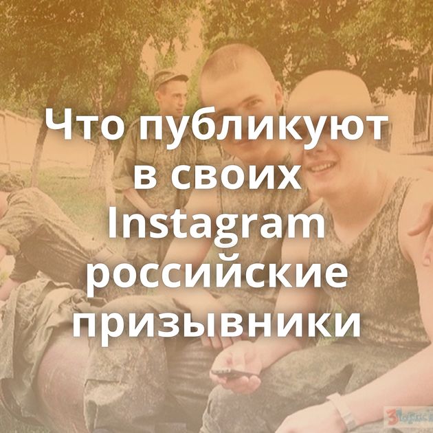 Что публикуют в своих Instagram российские призывники
