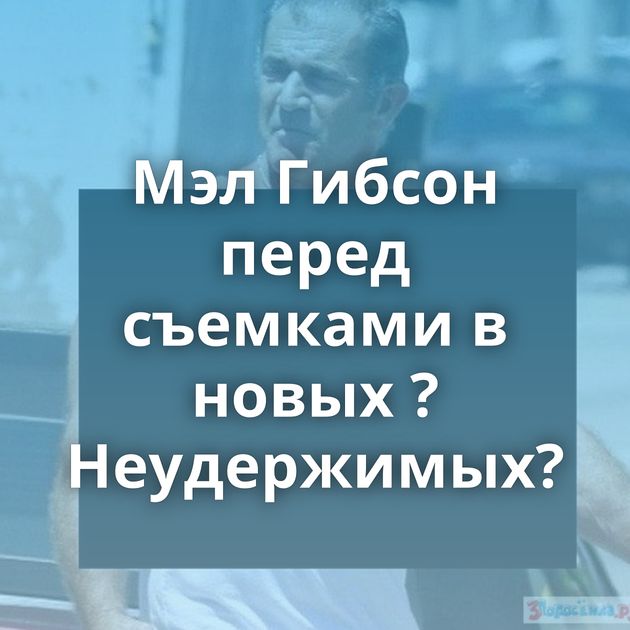 Мэл Гибсон перед съемками в новых ?Неудержимых?