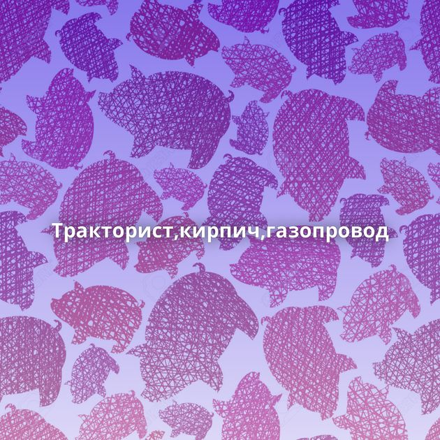 Тракторист,кирпич,газопровод