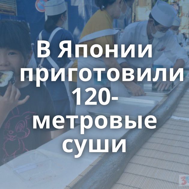 В Японии приготовили 120-метровые суши