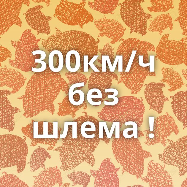 300км/ч без шлема !