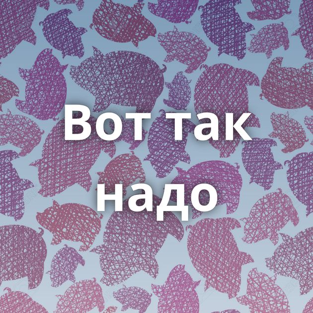 Вот так надо