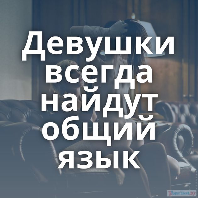 Девушки всегда найдут общий язык