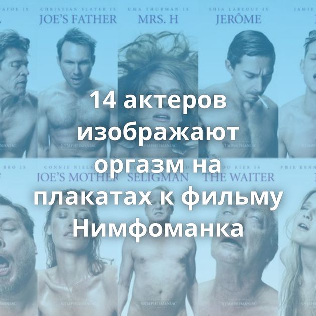 14 актеров изображают оргазм на плакатах к фильму Нимфоманка