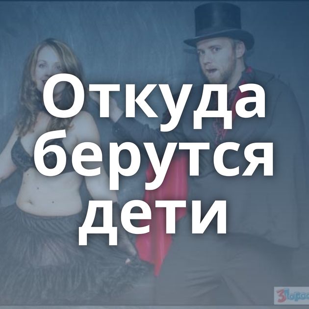 Откуда берутся дети