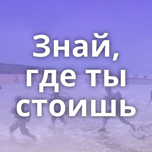 Знай, где ты стоишь