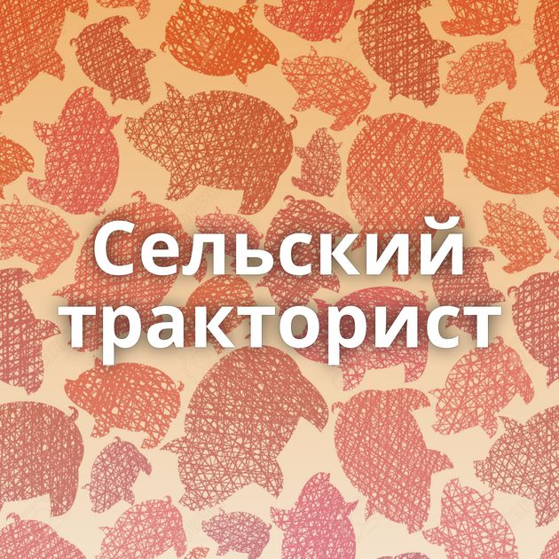 Сельский тракторист