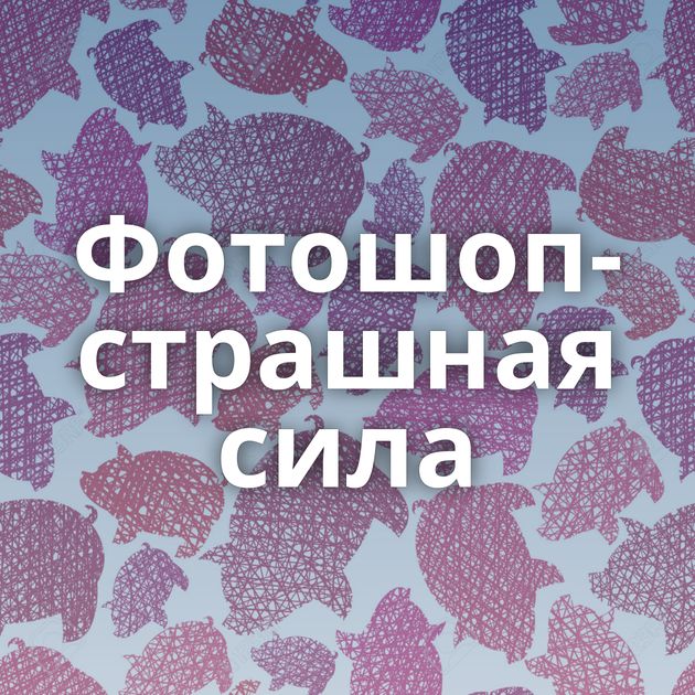 Фотошоп-страшная сила