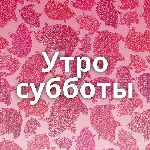 Утро субботы