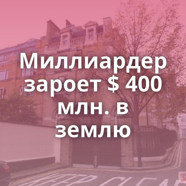 Миллиардер зароет $ 400 млн. в землю