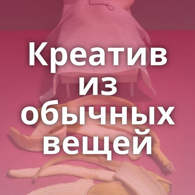 Креатив из обычных вещей