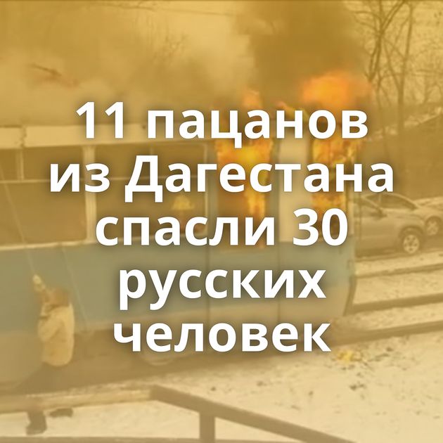 11 пацанов из Дагестана спасли 30 русских человек