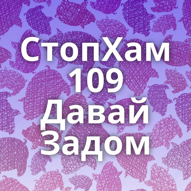 СтопХам 109 Давай Задом
