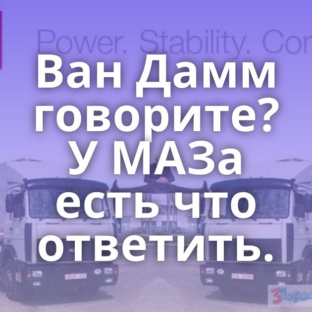 Ван Дамм говорите? У МАЗа есть что ответить.