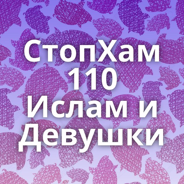 СтопХам 110 Ислам и Девушки