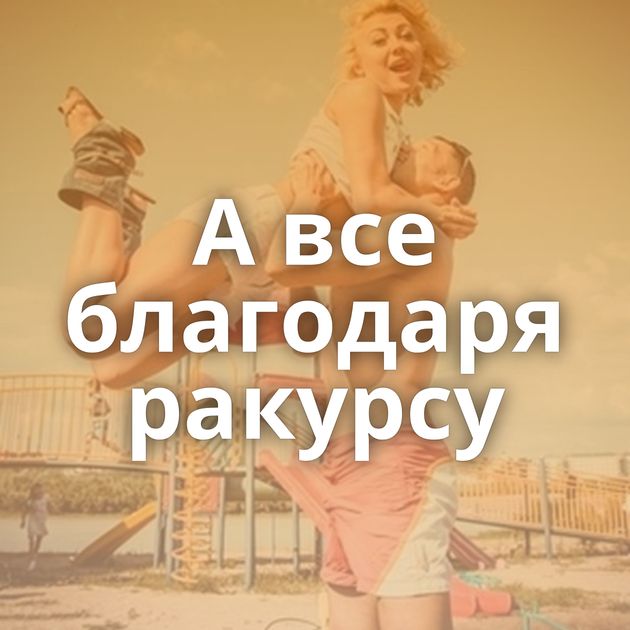 А все благодаря ракурсу